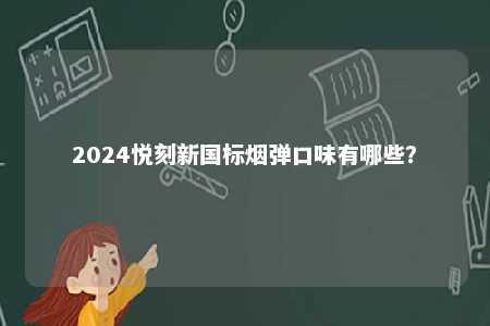 2024悦刻新国标烟弹口味有哪些
？ 